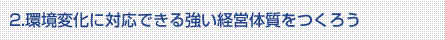 2.環境変化に対応できる強い経営体質をつくろう