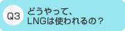 どうやって、LNGは使われるの？